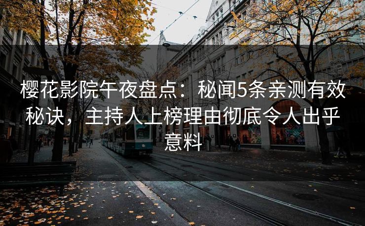 樱花影院午夜盘点：秘闻5条亲测有效秘诀，主持人上榜理由彻底令人出乎意料