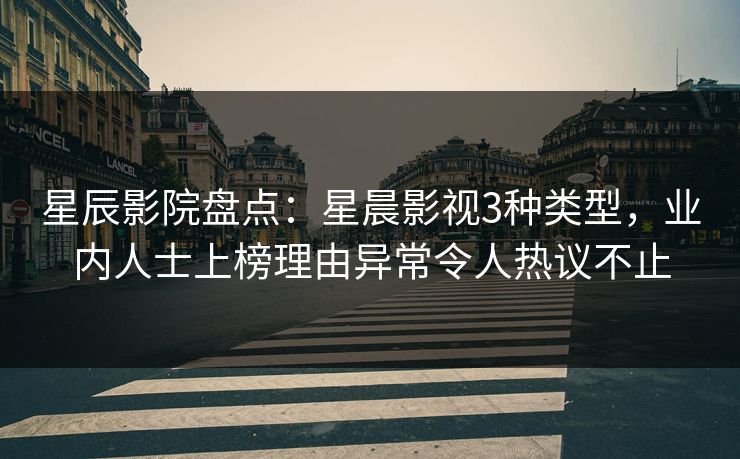 星辰影院盘点：星晨影视3种类型，业内人士上榜理由异常令人热议不止