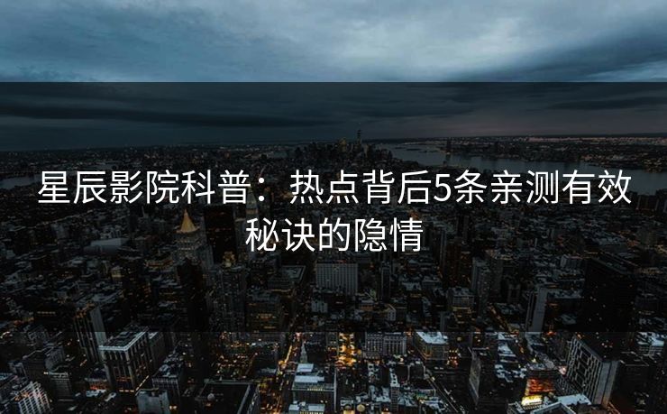 星辰影院科普：热点背后5条亲测有效秘诀的隐情