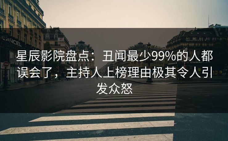 星辰影院盘点:丑闻最少99%的人都误会了,主持人上榜理由极其令人引发众怒 星辰影院盘点:丑闻最少99%的人都误会了,主持人上榜理由极其令人引发众怒