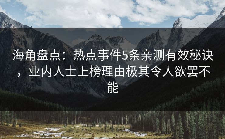 海角盘点：热点事件5条亲测有效秘诀，业内人士上榜理由极其令人欲罢不能