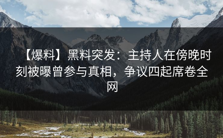 【爆料】黑料突发:主持人在傍晚时刻被曝曾参与真相,争议四起席卷全网 【爆料】黑料突发:主持人在傍晚时刻被曝曾参与真相,争议四起席卷全网