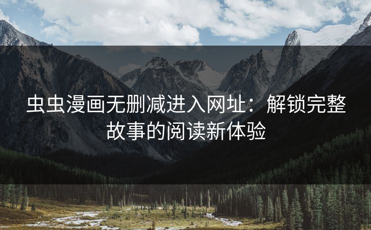 虫虫漫画无删减进入网址:解锁完整故事的阅读新体验 虫虫漫画无删减进入网址:解锁完整故事的阅读新体验