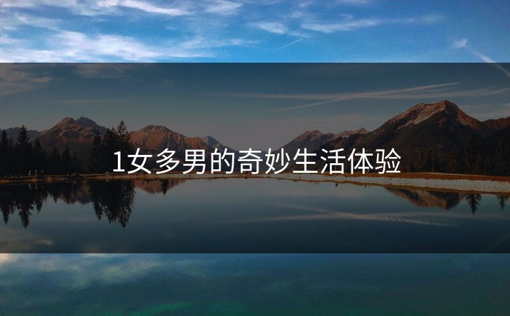 1女多男的奇妙生活体验 1女多男的奇妙生活体验