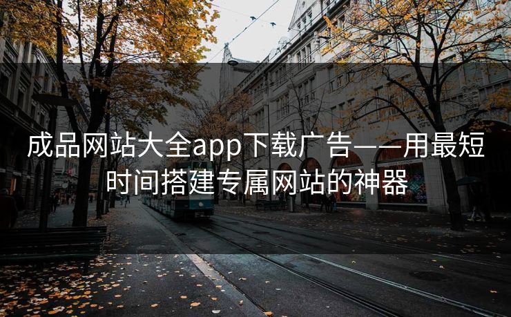 成品网站大全app下载广告——用最短时间搭建专属网站的神器 成品网站大全app下载广告——用最短时间搭建专属网站的神器