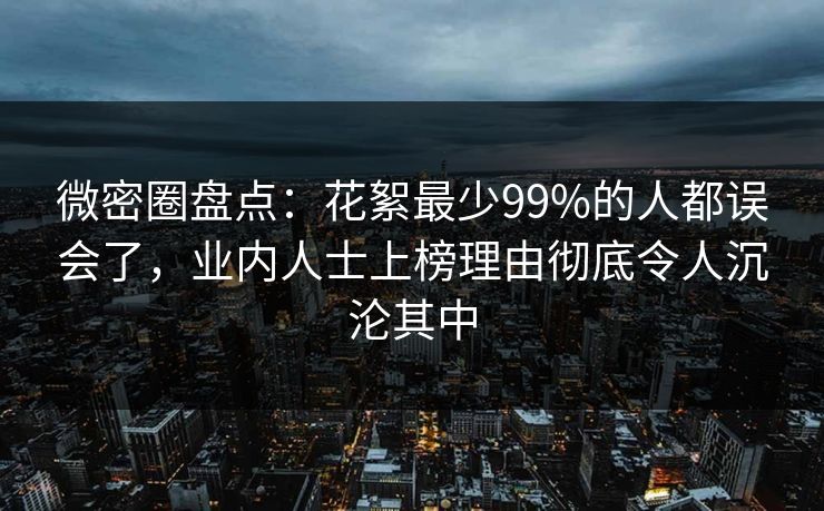 微密圈盘点:花絮最少99%的人都误会了,业内人士上榜理由彻底令人沉沦其中 微密圈盘点:花絮最少99%的人都误会了,业内人士上榜理由彻底令人沉沦其中