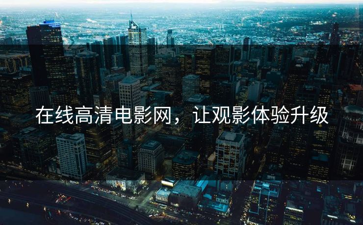 在线高清电影网,让观影体验升级 在线高清电影网,让观影体验升级