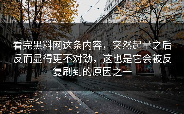 看完黑料网这条内容，突然起量之后反而显得更不对劲，这也是它会被反复刷到的原因之一
