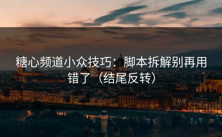 糖心频道小众技巧：脚本拆解别再用错了（结尾反转）